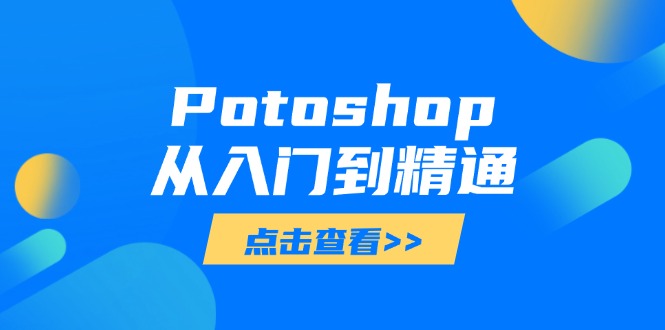 （14467期）Potoshop从入门到精通：基础到高级，掌握全面图像处理技能-优优云网创