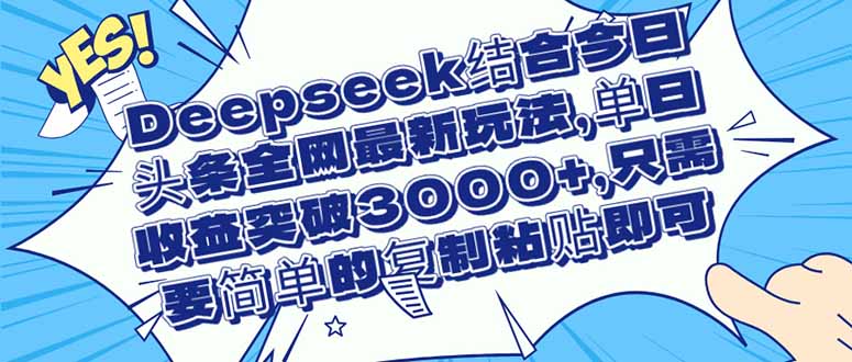 （14495期）Deepseek结合今日头条全网最新玩法，单日收益突破3000+，只需要简单的…-优优云网创