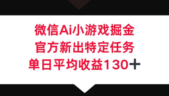 微信AI小游戏掘金，官方新出特定任务，单日平均收益130+-优优云网创
