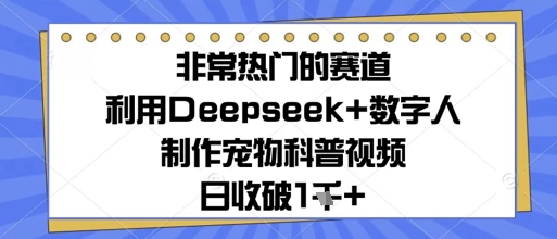 非常热门的赛道，利用Deepseek+数字人制作宠物科普视频，日收几张-优优云网创