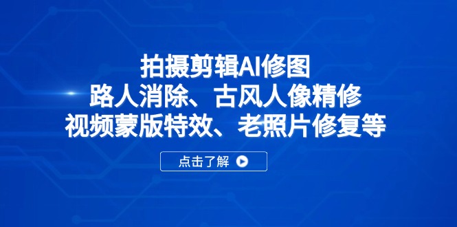 （14277期）拍摄剪辑AI修图：路人消除、古风人像精修、视频蒙版特效、老照片修复等-优优云网创