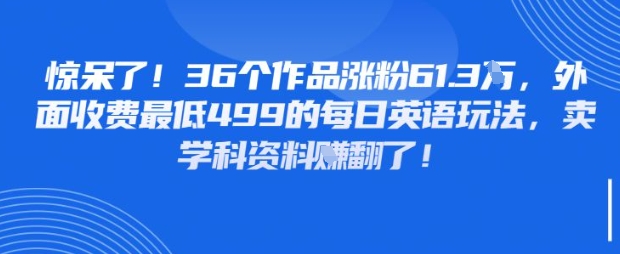 惊呆了，36个作品涨粉61.3W，外面收费最低499的每日英语玩法，卖学科资料挣翻了-优优云网创