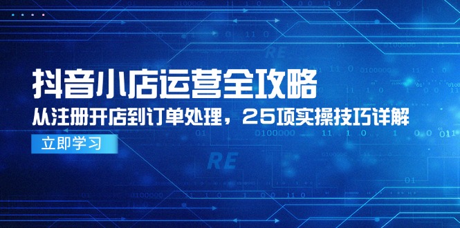 （14939期）抖音小店运营全攻略，从注册开店到订单处理，25项实操技巧详解-优优云网创