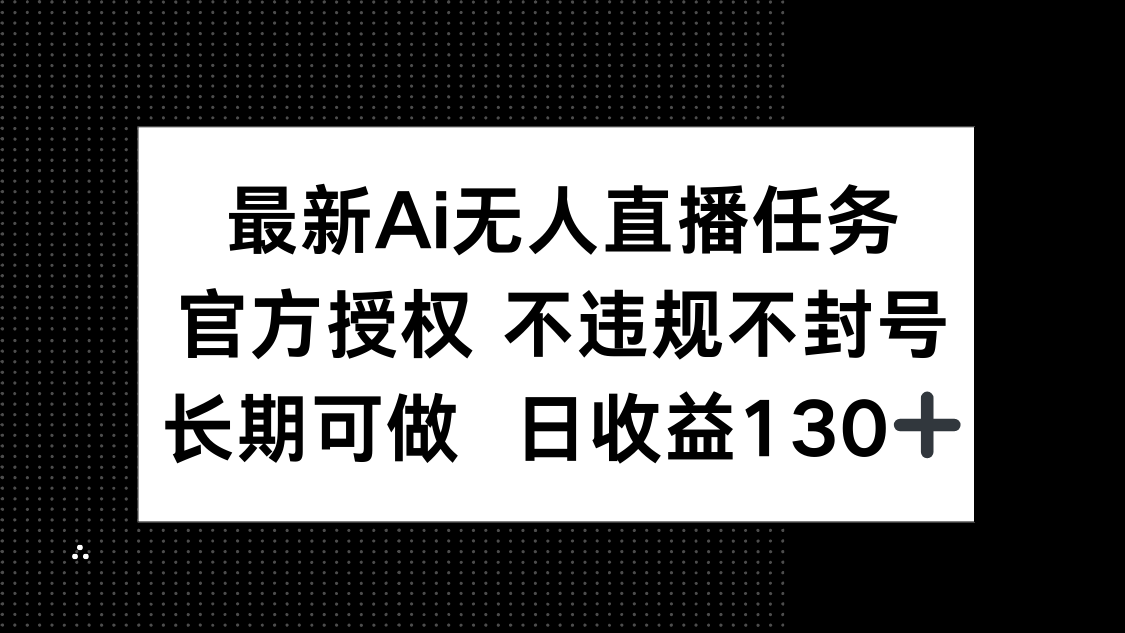 （14570期）最新AI无人直播任务，官方授权 不违规不封号，长期可做，日收益130+-优优云网创