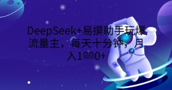 DeepSeek+易撰助手玩爆流量主，每天十分钟，月入1000+-优优云网创