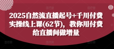2025自然流直播起号+千川付费实操线上课(62节)，教你用付费给直播间做增量-优优云网创