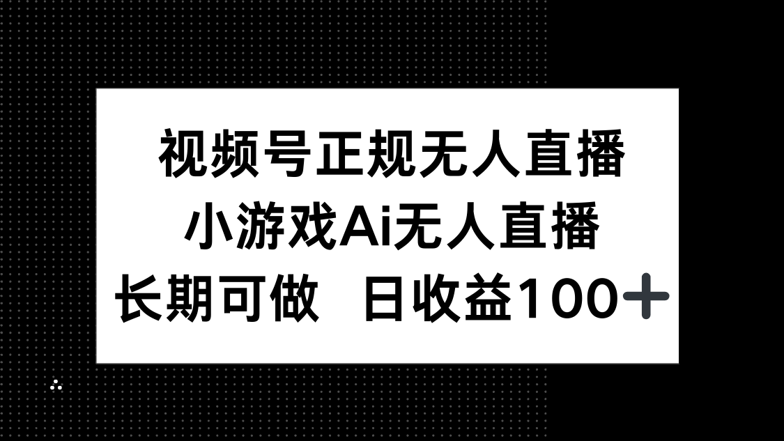 （14670期）视频号正规无人直播，小游戏AI无人直播，长期可做，日收益100+-优优云网创