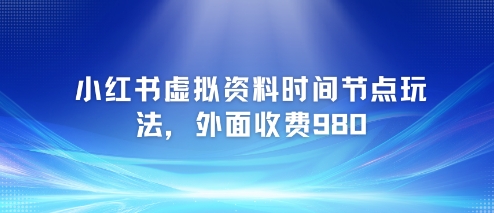 小红书虚拟资料时间节点玩法，外面收费980【附带项目教程】-优优云网创