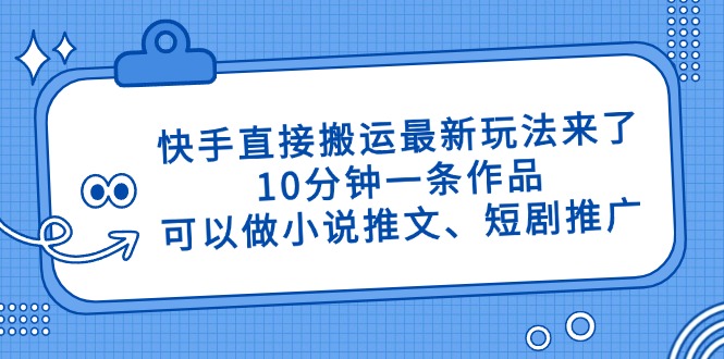 （14450期）快手直接搬运最新玩法来了，10分钟一条作品，可以做小说推文、短剧推广…-优优云网创