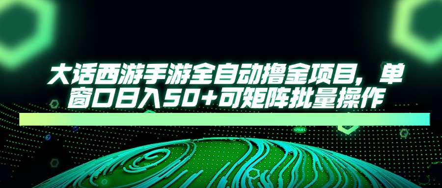 （14498期）大话西游手游全自动撸金项目，单窗口日入50+可矩阵批量操作-优优云网创