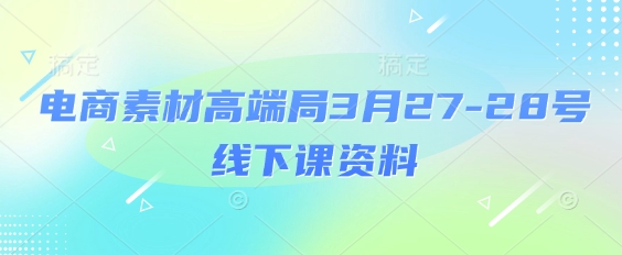 电商素材高端局3月27-28号线下课资料，全程场记+100多张ppt图片+重点视频+课程思维导图+录音带字幕-优优云网创