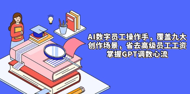 （14740期）AI数字员工操作手，9大场景内容创作，省去高级员工工资，掌握GPT调数心流-优优云网创
