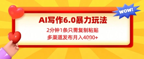 AI写作6.0暴力玩法，2分钟1条只需复制粘贴，多渠道发布月入4k+-优优云网创