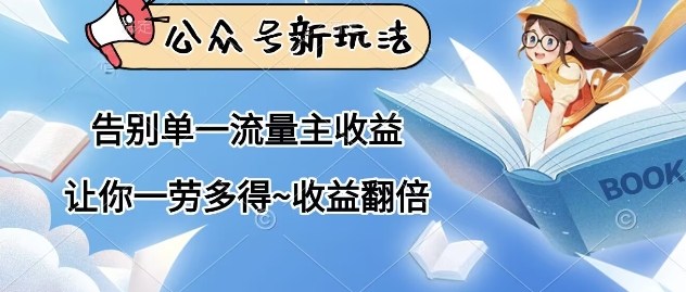 公众号新玩法，告别单一流量主收益，让你一劳多得，收益翻倍-优优云网创
