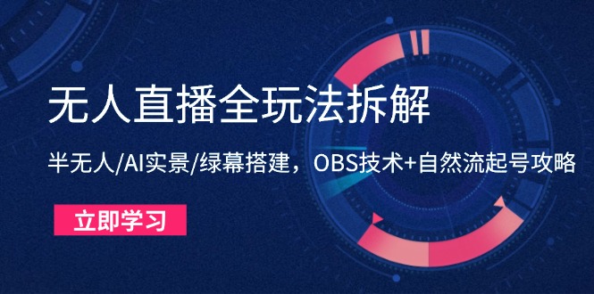 （14684期）无人直播全玩法拆解：半无人/AI实景/绿幕搭建，OBS技术+自然流起号攻略-优优云网创