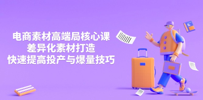（14279期）3月电商素材高端局核心课，差异化素材打造，快速提高投产与爆量技巧-优优云网创