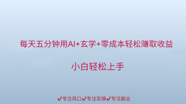 每天五分钟用AI+玄学+零成本轻松挣取收益，小白轻松上手-优优云网创