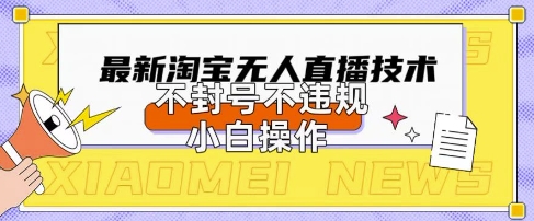 2025年淘宝无人直播带货10.0.全新技术，不违规，不封号，纯小白操作，日入数张【揭秘】-优优云网创