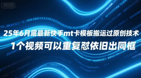 25年6月底最新快手mt卡模板搬运过原创技术，1个视频可以重复怼依旧出同框-优优云网创