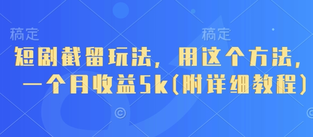短剧截留玩法，用这个方法，一个月收益5k(附详细教程)-优优云网创