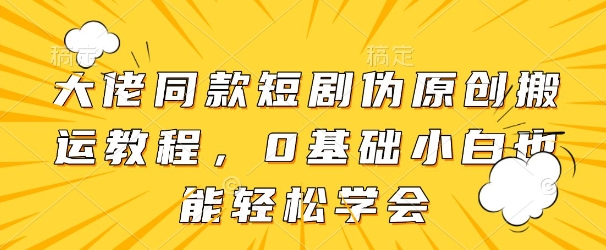 大佬同款短剧伪原创搬运方法，0基础小白也能轻松学会-优优云网创