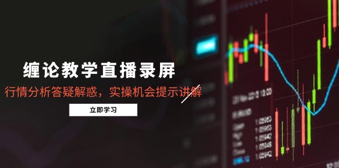 （14807期）缠论教学直播录屏，行情分析答疑解惑，实操机会提示讲解（5月）-优优云网创