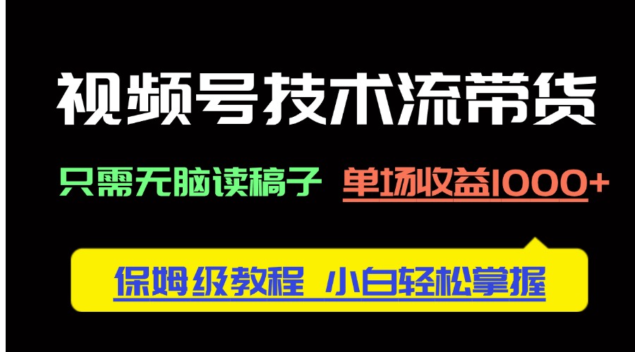 （14476期）视频号技术流带货，只需无脑读稿子，单场收益1000+ 保姆级教程，小白轻…-优优云网创