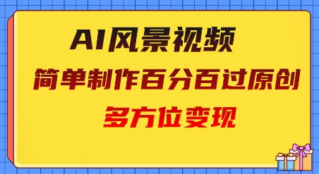 2025AI风景视频，百分百过原创，多方位变现-优优云网创