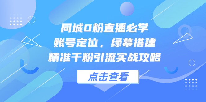（14827期）同城0粉直播必学，账号定位，绿幕搭建，精准千粉引流实战攻略-优优云网创