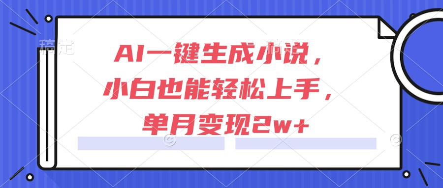 （15014期）AI一键生成小说，小白也能轻松上手，单月变现2w+-优优云网创