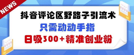 抖音评论区野路子引流术，只需动动手指，日吸300+精准创业粉-优优云网创