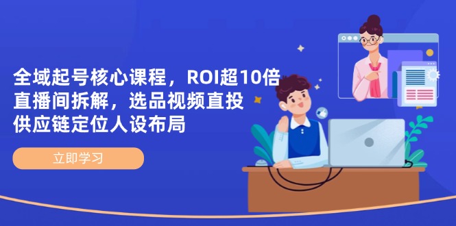 （14445期）全域起号核心课程，ROI超10倍直播间拆解，选品直投，供应链定位人设布局-优优云网创