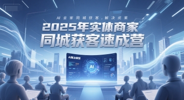 2025年实体商家同城获客速成营，同城企业AI获客全域解决方案-优优云网创