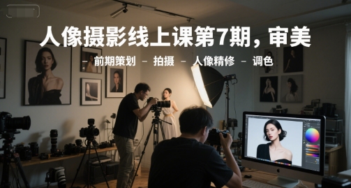 人像摄影线上课第7期，审美-前期策划-拍摄-人像精修-调色-优优云网创