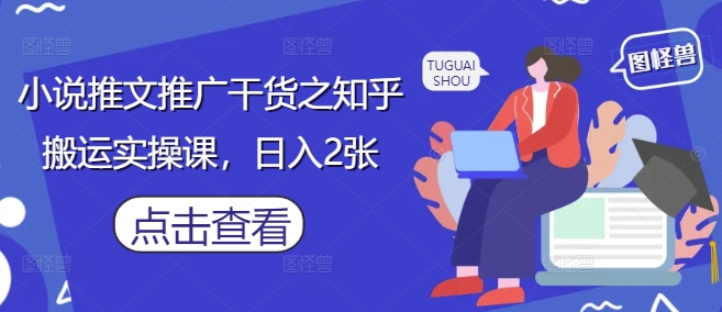 小说推文推广干货之知乎搬运实操课，日入2张-优优云网创