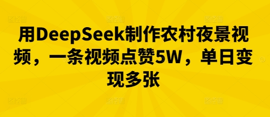 用DeepSeek制作农村夜景视频，一条视频点赞5W，单日变现多张-优优云网创
