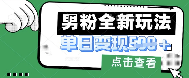 最新男粉暴力变现项目实操版教程，小白也能轻松上手，月入1w【揭秘】-优优云网创