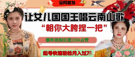 让女儿国国王开口唱云南山歌“朝你大胯捏一把”，爆笑视频狂揽点赞20W点赞，熟练后起号快轻松月入过W-优优云网创