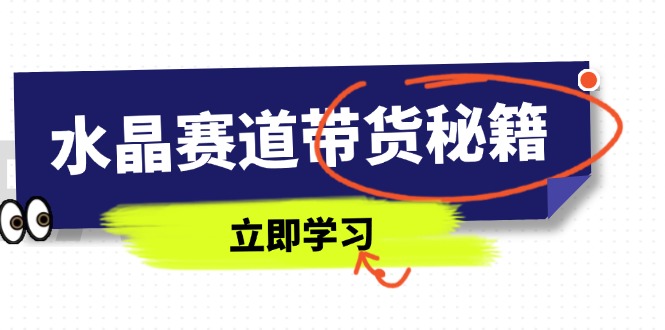 （14406期）水晶赛道带货秘籍，国学结合、短视频起号、拍摄技巧、直播话术等内容-优优云网创