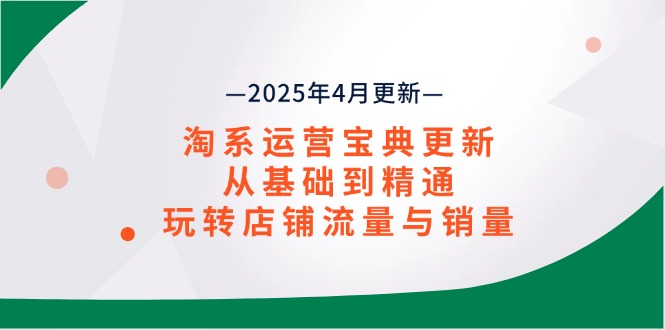 （14468期）淘系运营宝典2025年4月更新，从基础到精通，玩转店铺流量与销量-优优云网创