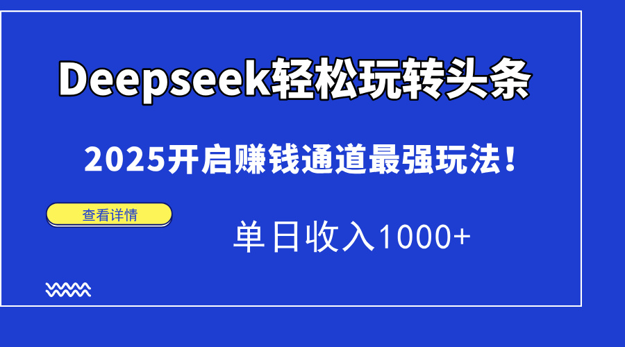 （14453期）Deepseek轻松玩转头条，2025开启赚钱通道最强玩法！单日收入1000+-优优云网创
