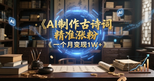 AI制作古诗词，精准涨粉，多重变现，一个月变现1W+-优优云网创