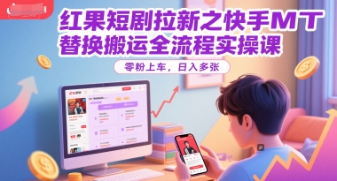 红果短剧拉新之快手MT替换搬运全流程实操课，零粉上车，日入多张-优优云网创