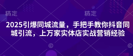 2025引爆同城流量，手把手教你抖音同城引流，上万家实体店实战营销经验-优优云网创