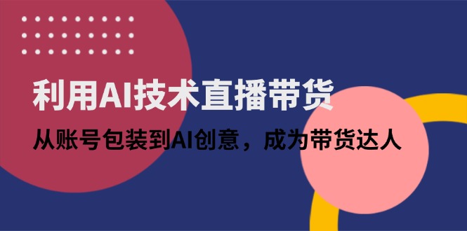 （14534期）利用AI技术直播带货：从账号包装到AI创意，成为带货达人-优优云网创