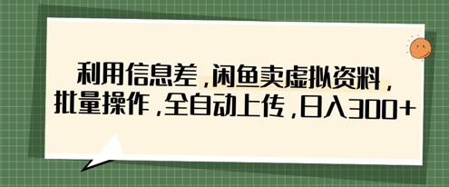 利用信息差，闲鱼卖虚拟资料，批量操作，全自动上传，日入3张-优优云网创
