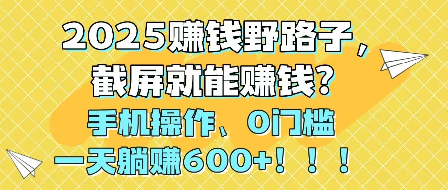 （14771期）2025赚钱野路子，截屏就能赚钱？手机操作0门槛，一天躺赚600+！！！-优优云网创