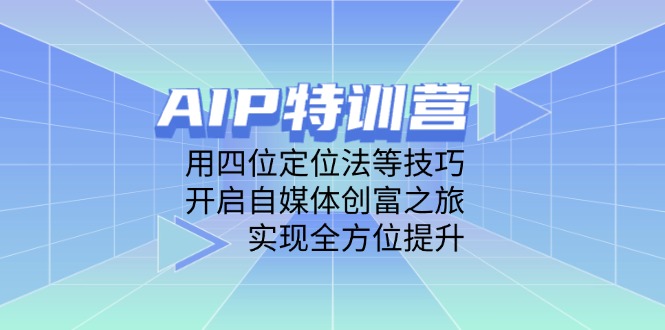 （14530期）AIP特训营，用四位定位法等技巧，开启自媒体创富之旅，实现全方位提升-优优云网创