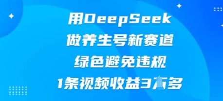 用DeepSeek做养生号新赛道，绿色避免违规，1条视频收益3W多-优优云网创