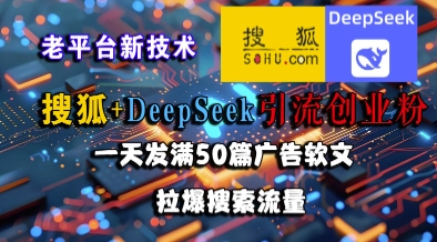 搜狐+DeepSeek引流创业粉，老平台新技术，一天发满50篇广告软文，拉爆搜索流量-优优云网创